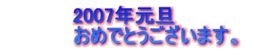 2007年元旦 　　　　　おめでとうございます。